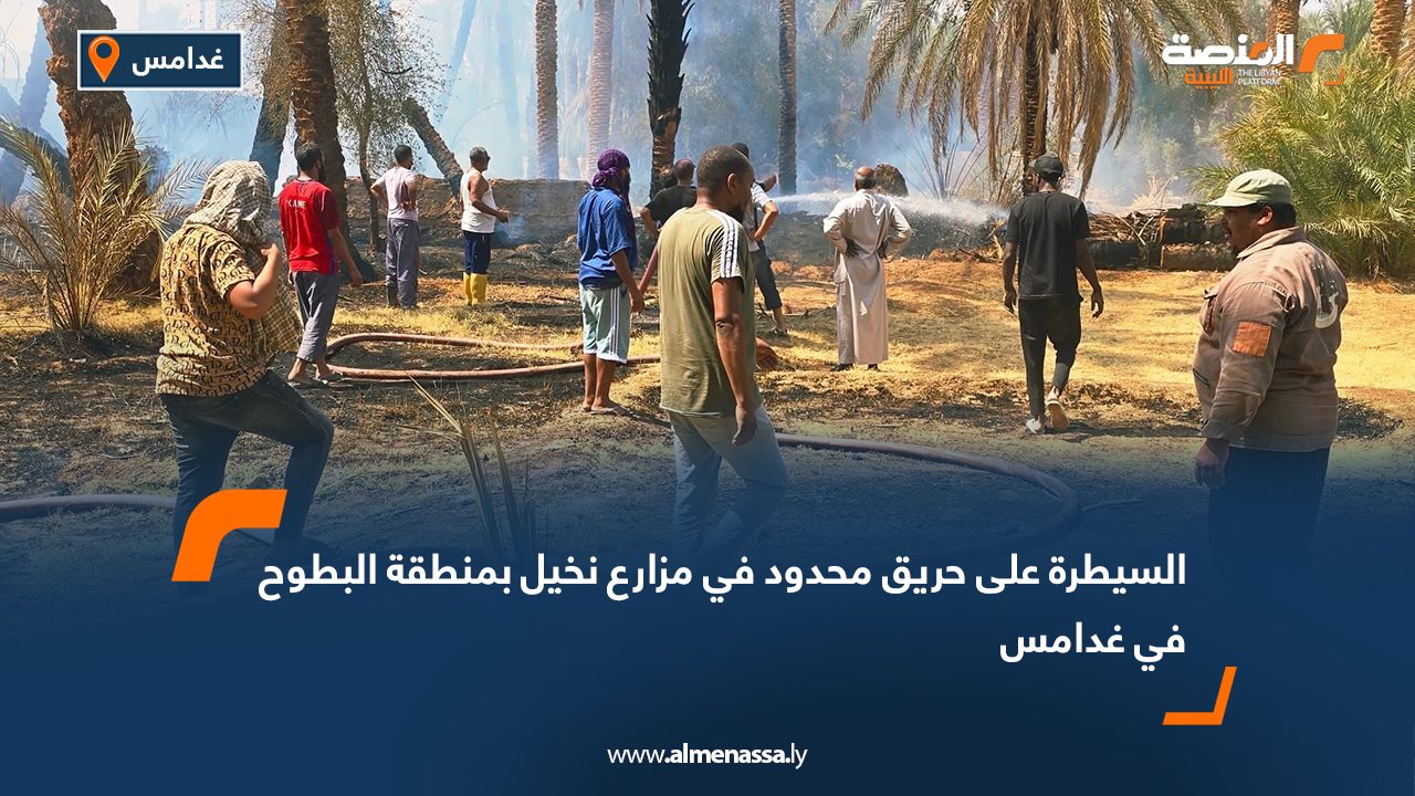 السيطرة على حريق محدود في مزارع نخيل بمنطقة البطوح في غدامس