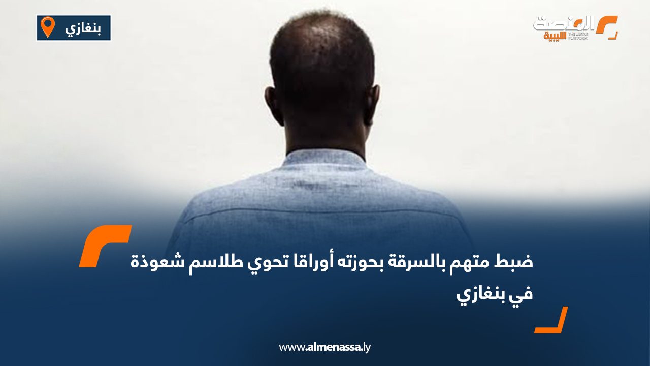 ضبط متهم بالسرقة بحوزته أوراقا تحوي طلاسم شعوذة في بنغازي