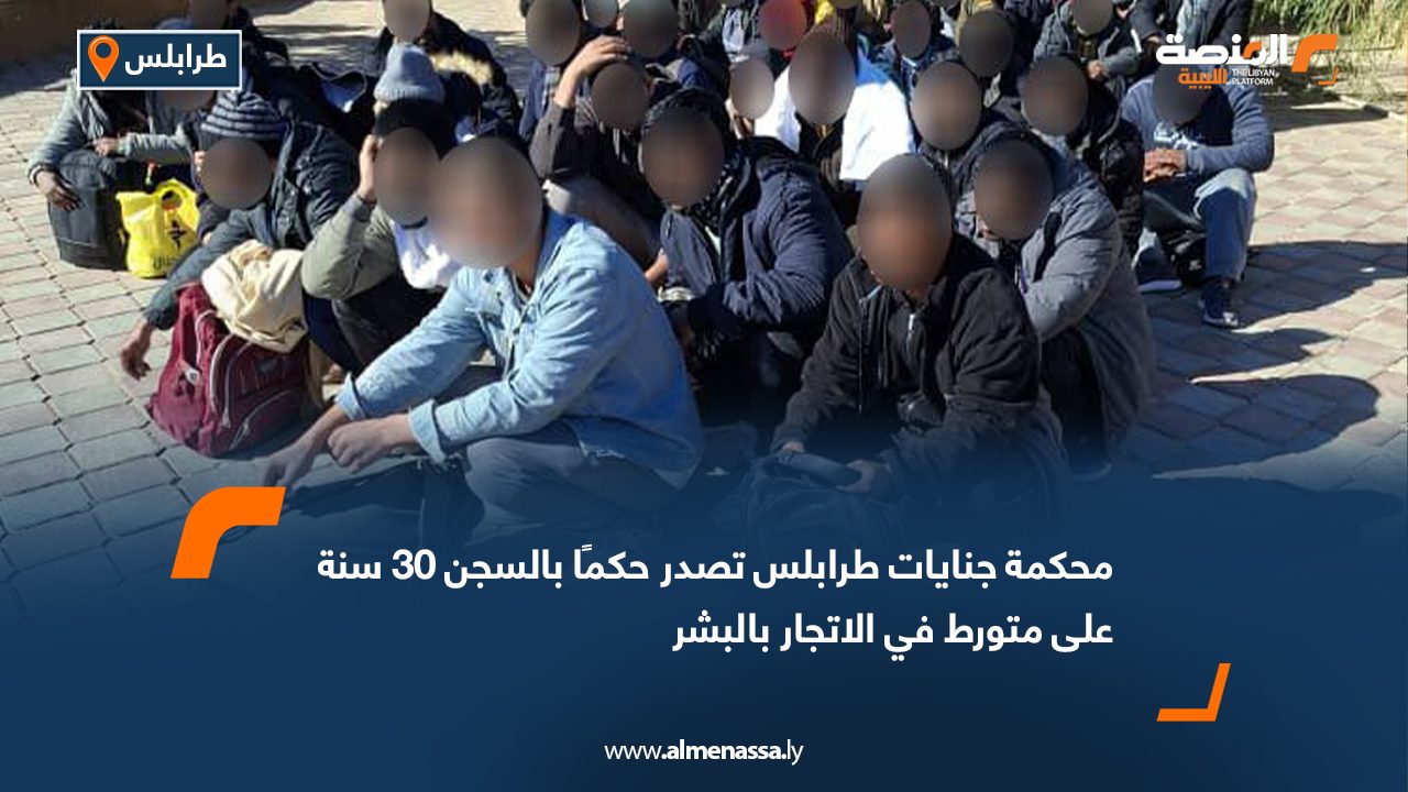 محكمة جنايات طرابلس تصدر حكمًا بالسجن 30 سنة على متورط في الاتجار بالبشر