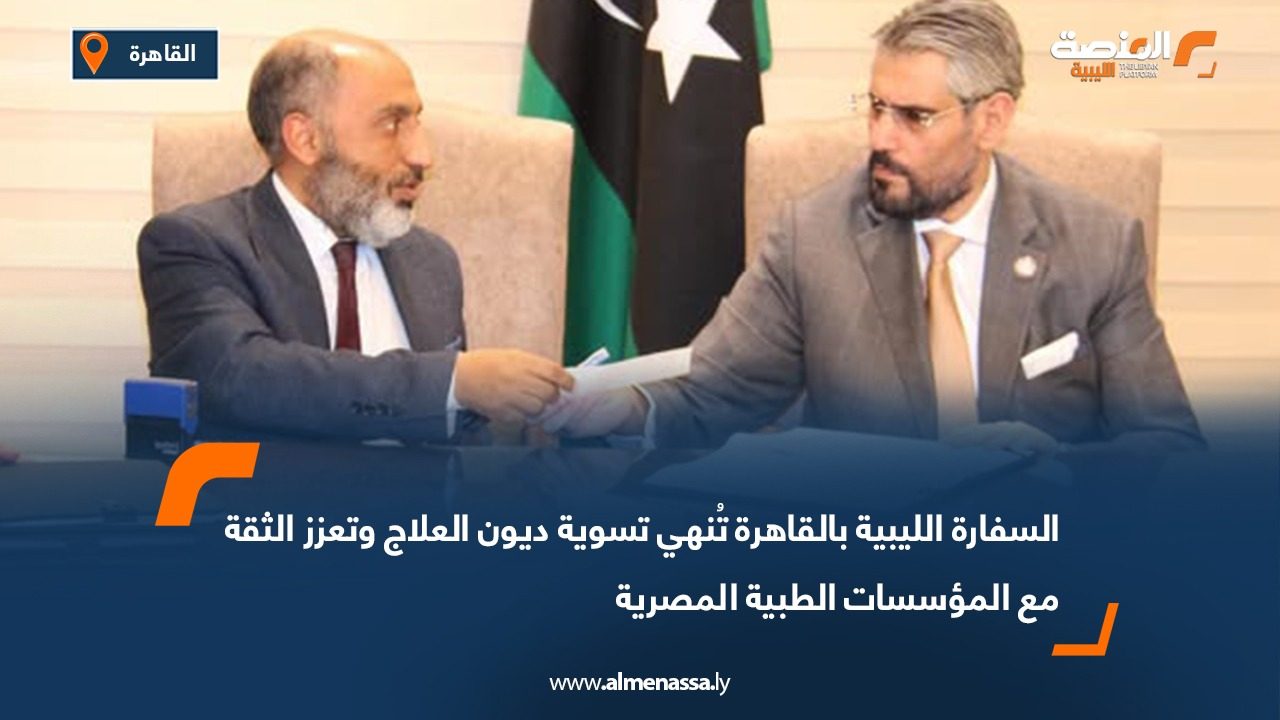 السفارة الليبية بالقاهرة تُنهي تسوية ديون العلاج وتعزز الثقة مع المؤسسات الطبية المصرية