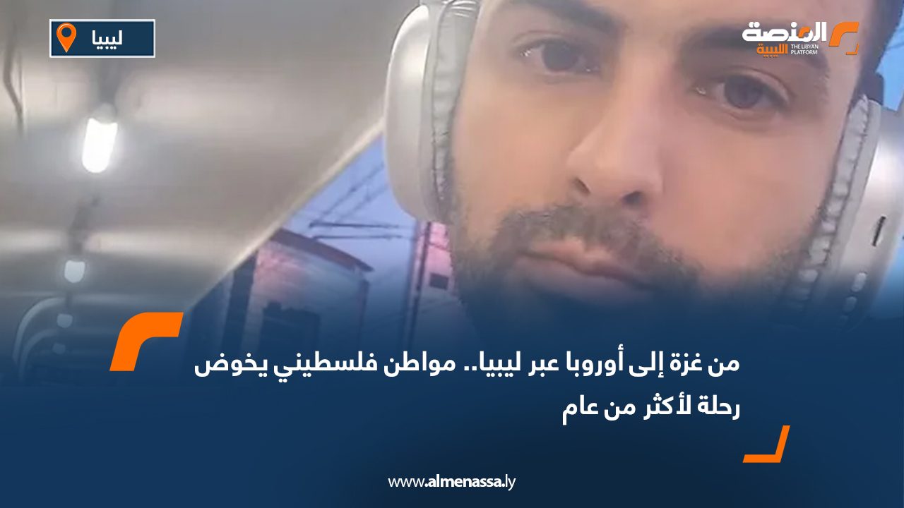من غزة إلى أوروبا عبر ليبيا.. مواطن فلسطيني يخوض رحلة لأكثر من عام    