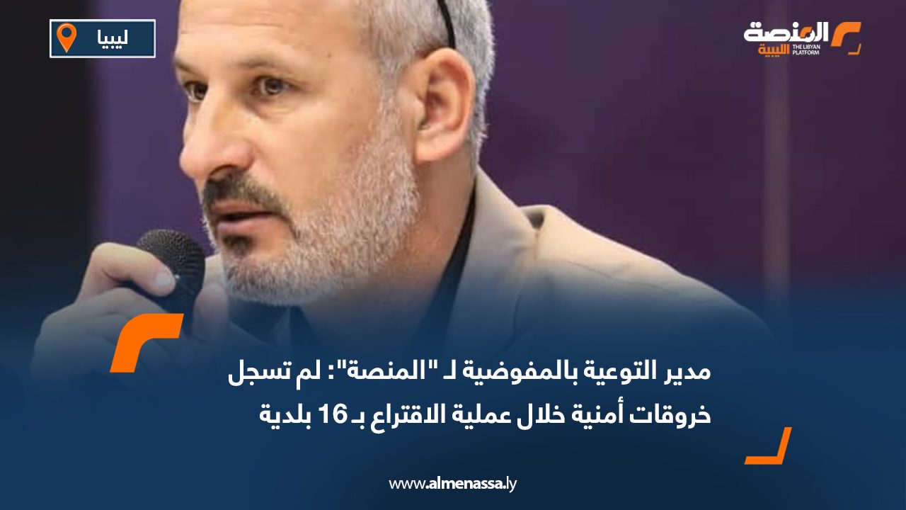 مدير التوعية بالمفوضية لـ "المنصة": لم تسجل خروقات أمنية خلال عملية الاقتراع بـ 16 بلدية