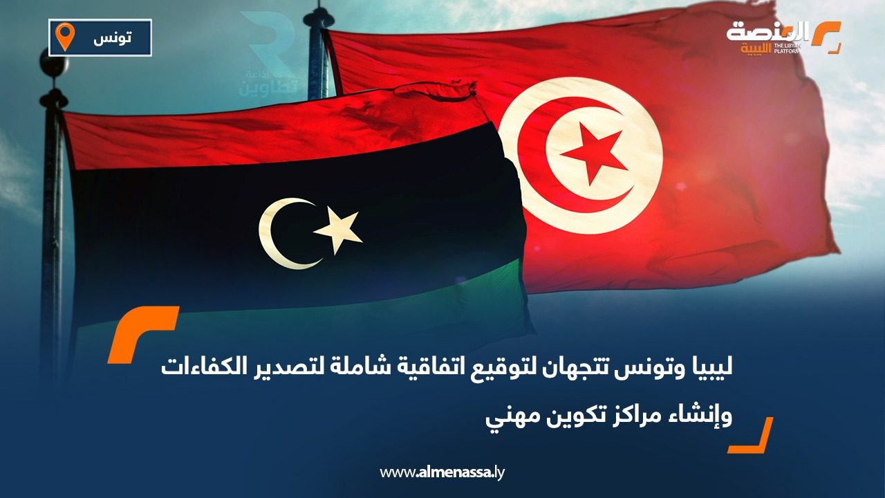 ليبيا وتونس تتجهان لتوقيع اتفاقية شاملة لتصدير الكفاءات وإنشاء مراكز تكوين مهني