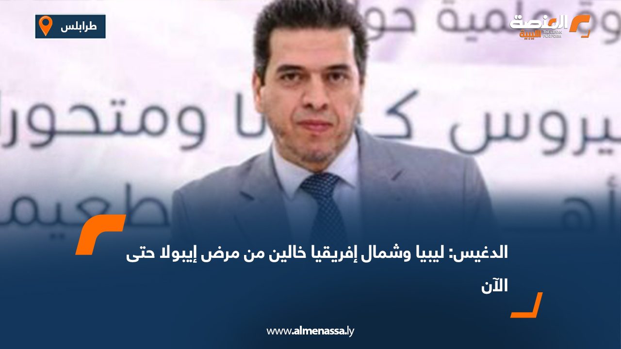 الدغيس: ليبيا وشمال إفريقيا خالين من مرض إيبولا حتى الآن