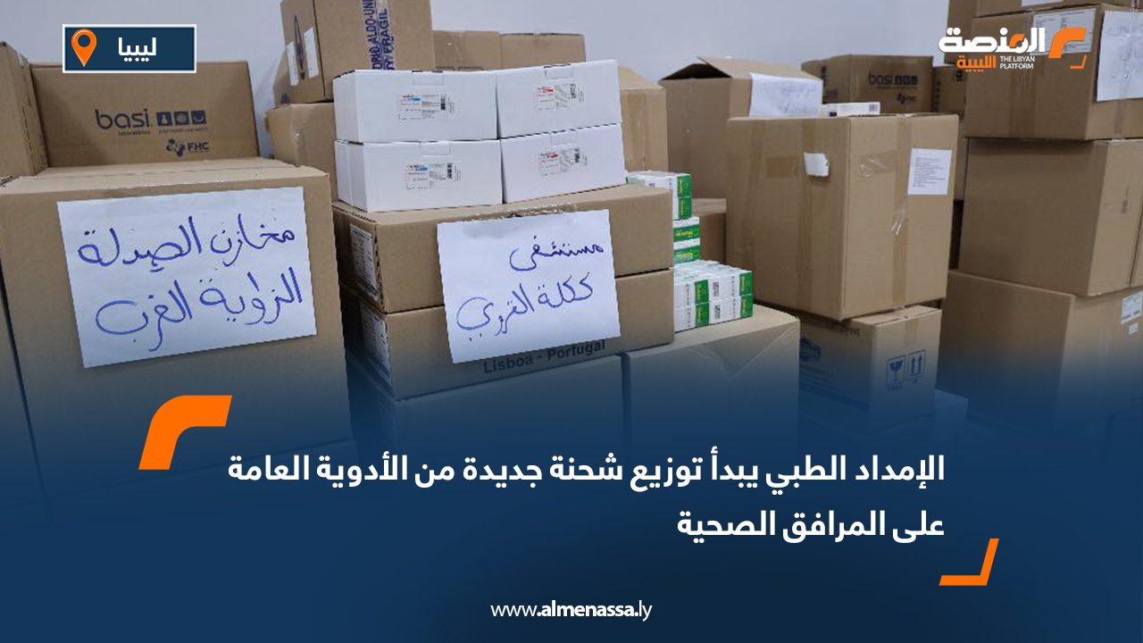 الإمداد الطبي يبدأ توزيع شحنة جديدة من الأدوية العامة على المرافق الصحية