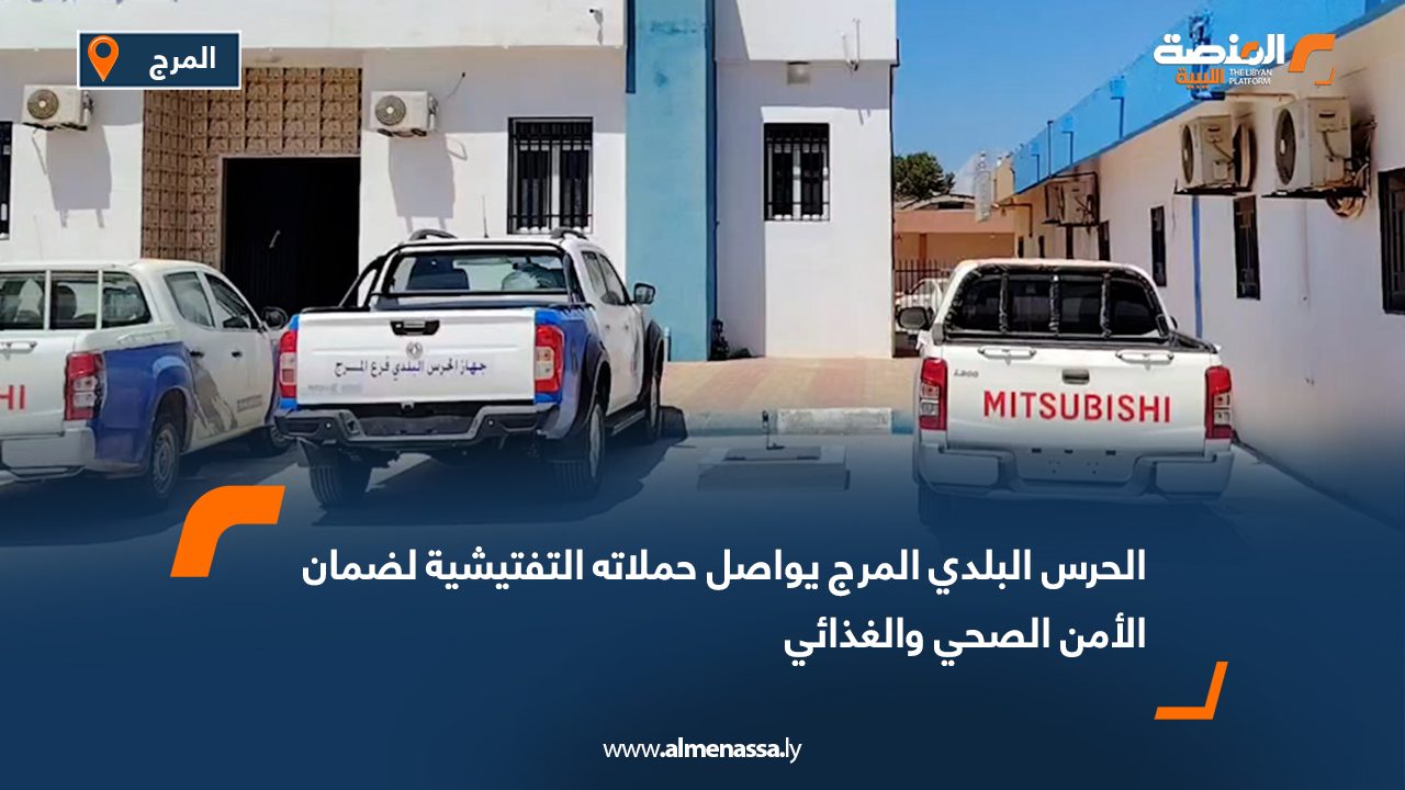 الحرس البلدي المرج يواصل حملاته التفتيشية لضمان الأمن الصحي والغذائي