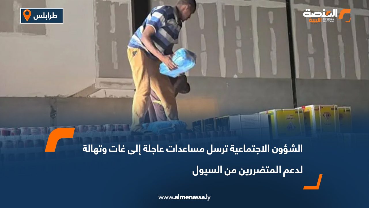 الشؤون الاجتماعية ترسل مساعدات عاجلة إلى غات وتهالة لدعم المتضررين من السيول