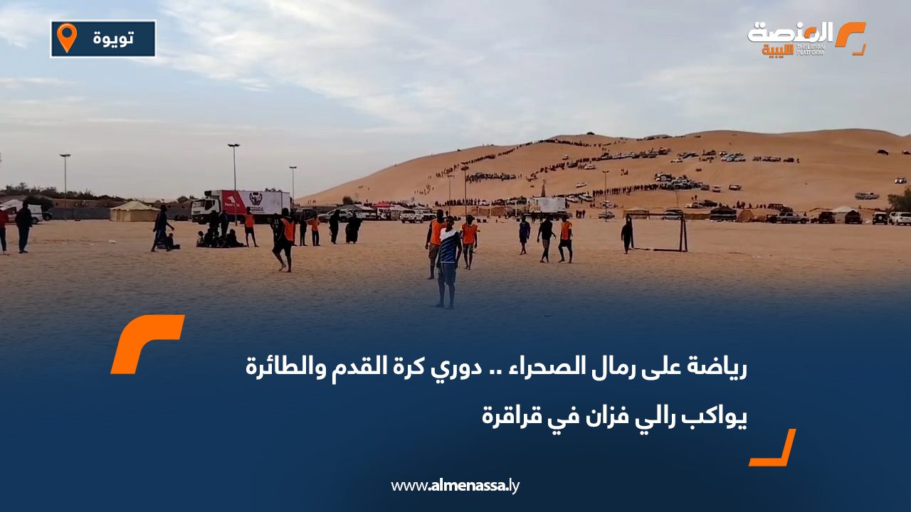 رياضة على رمال الصحراء.. دوري كرة القدم والطائرة يواكب رالي فزان في قراقرة