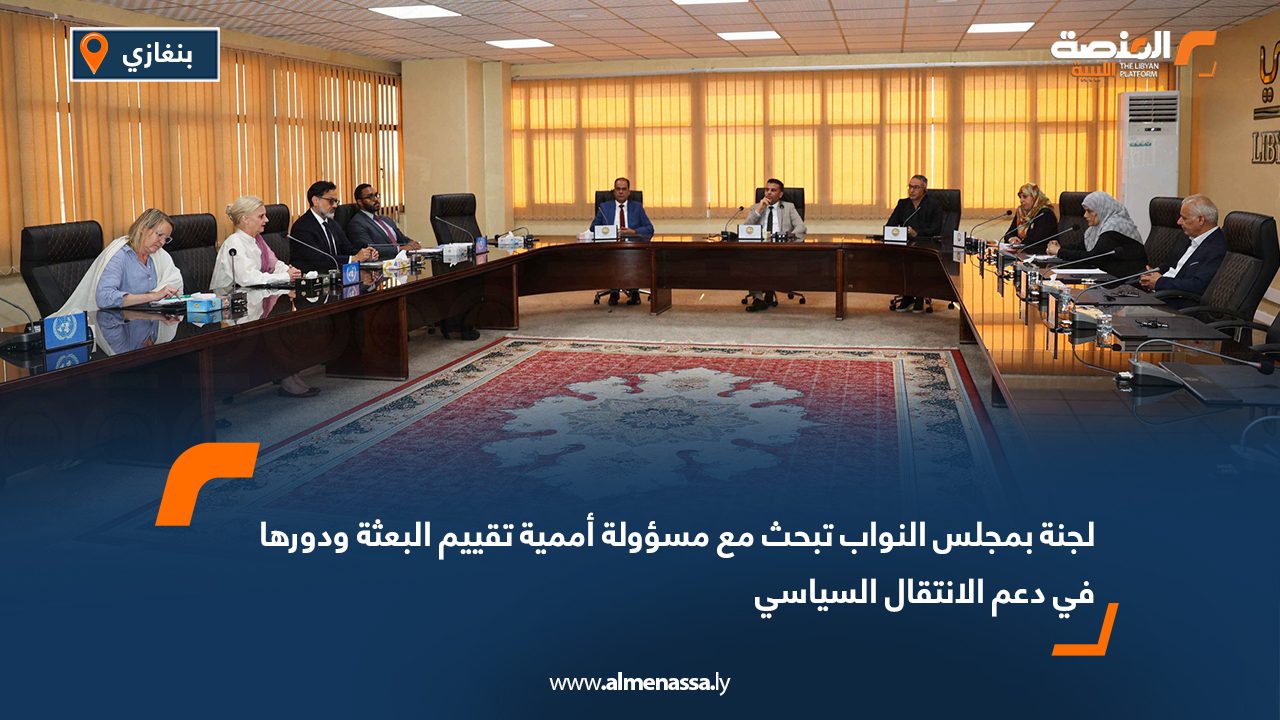 لجنة بمجلس النواب تبحث مع مسؤولة أممية تقييم البعثة ودورها في دعم الانتقال السياسي