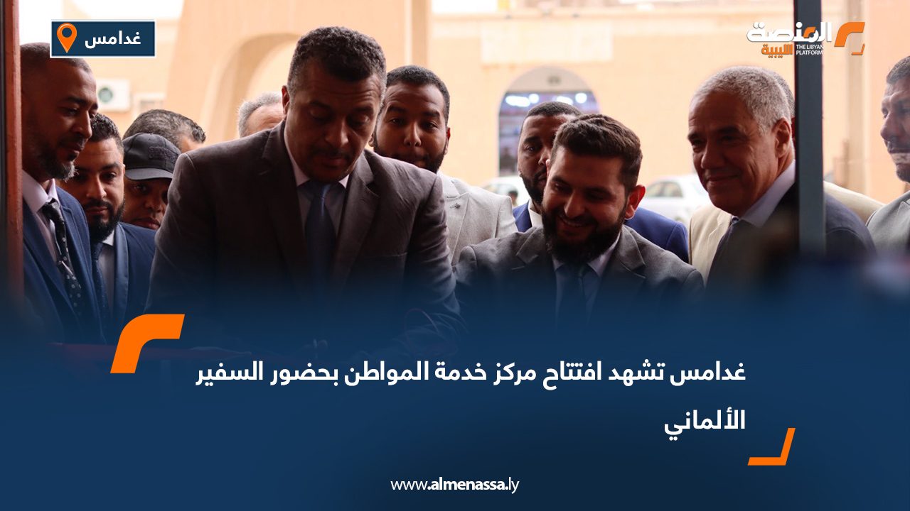 غدامس تشهد افتتاح مركز خدمة المواطن بحضور السفير الألماني