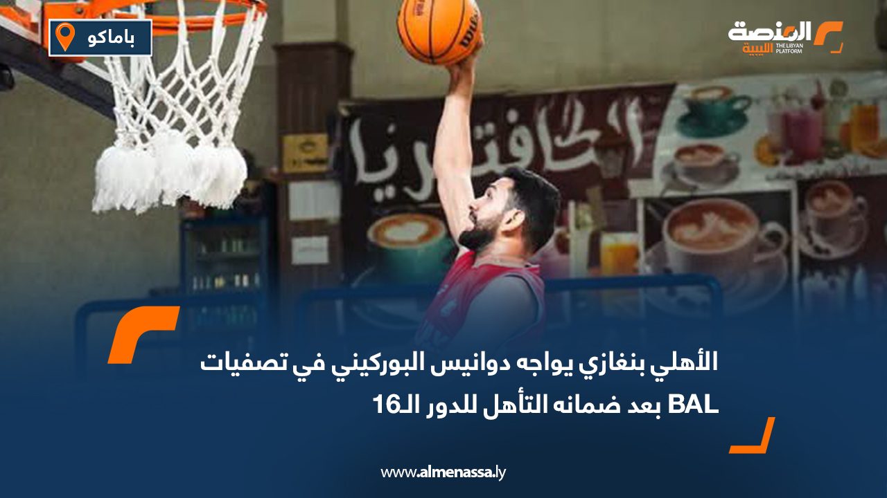 الأهلي بنغازي يواجه دوانيس البوركيني في تصفيات BAL بعد ضمانه التأهل للدور الـ16