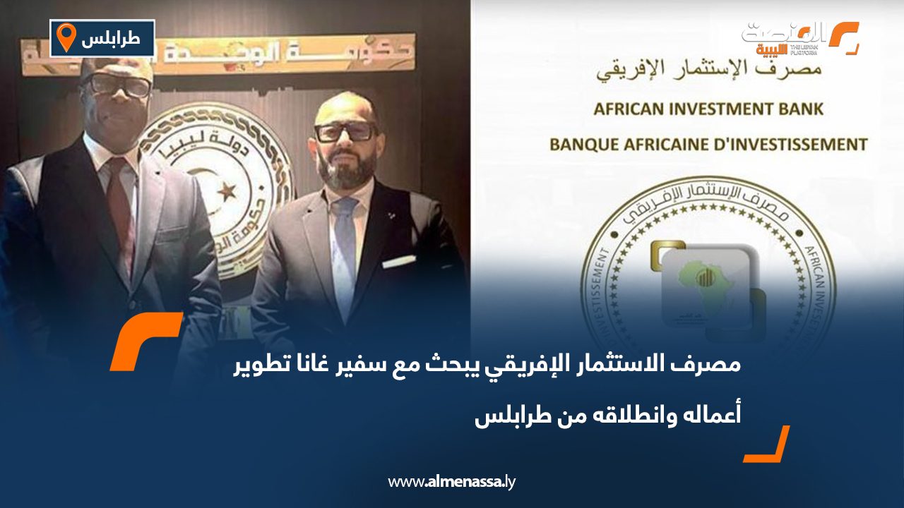 مصرف الاستثمار الإفريقي يبحث مع سفير غانا تطوير أعماله وانطلاقه من طرابلس