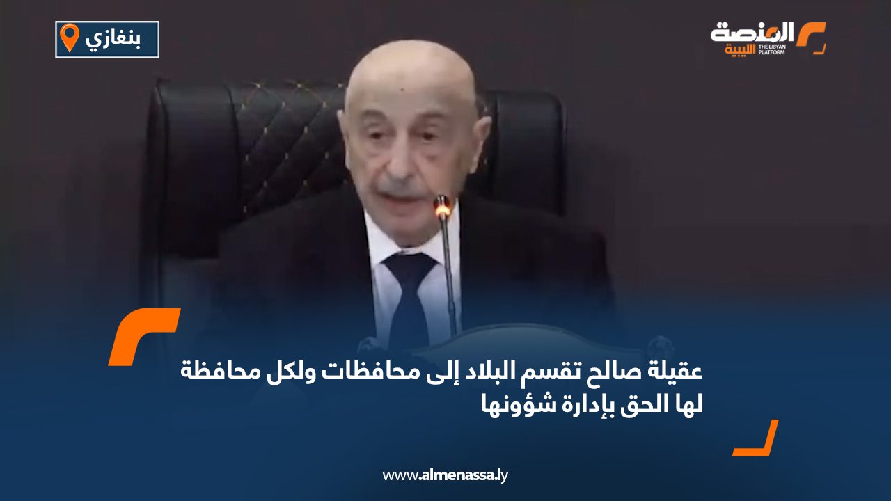 عقيلة صالح: تقسم البلاد إلى محافظات ولكل محافظة لها الحق بإدارة شؤونها