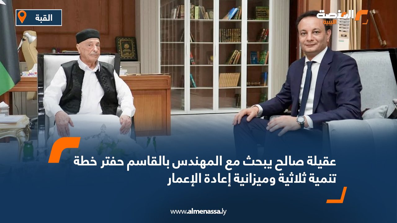 عقيلة صالح يبحث مع المهندس بالقاسم حفتر خطة تنمية ثلاثية وميزانية إعادة الإعمار