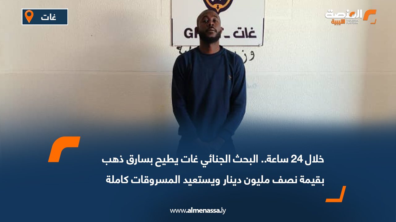 خلال 24 ساعة.. البحث الجنائي غات يطيح بسارق ذهب بقيمة نصف مليون دينار ويستعيد المسروقات كاملة