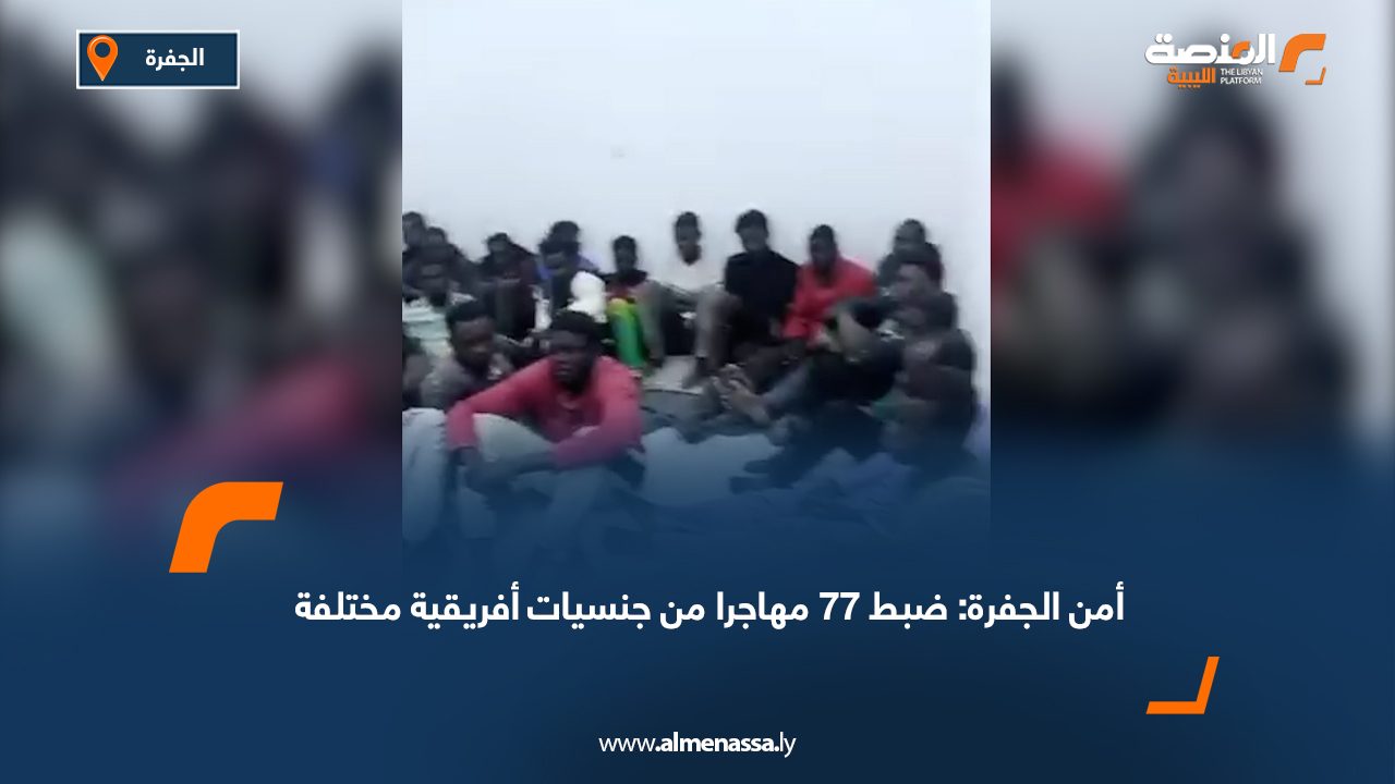 أمن الجفرة: ضبط 77 مهاجرا من جنسيات أفريقية مختلفة