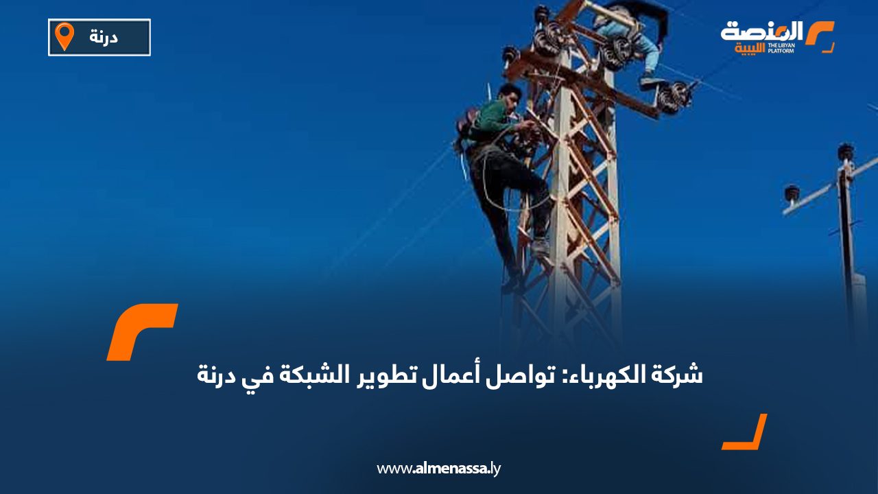 شركة الكهرباء: تواصل أعمال تطوير الشبكة في درنة