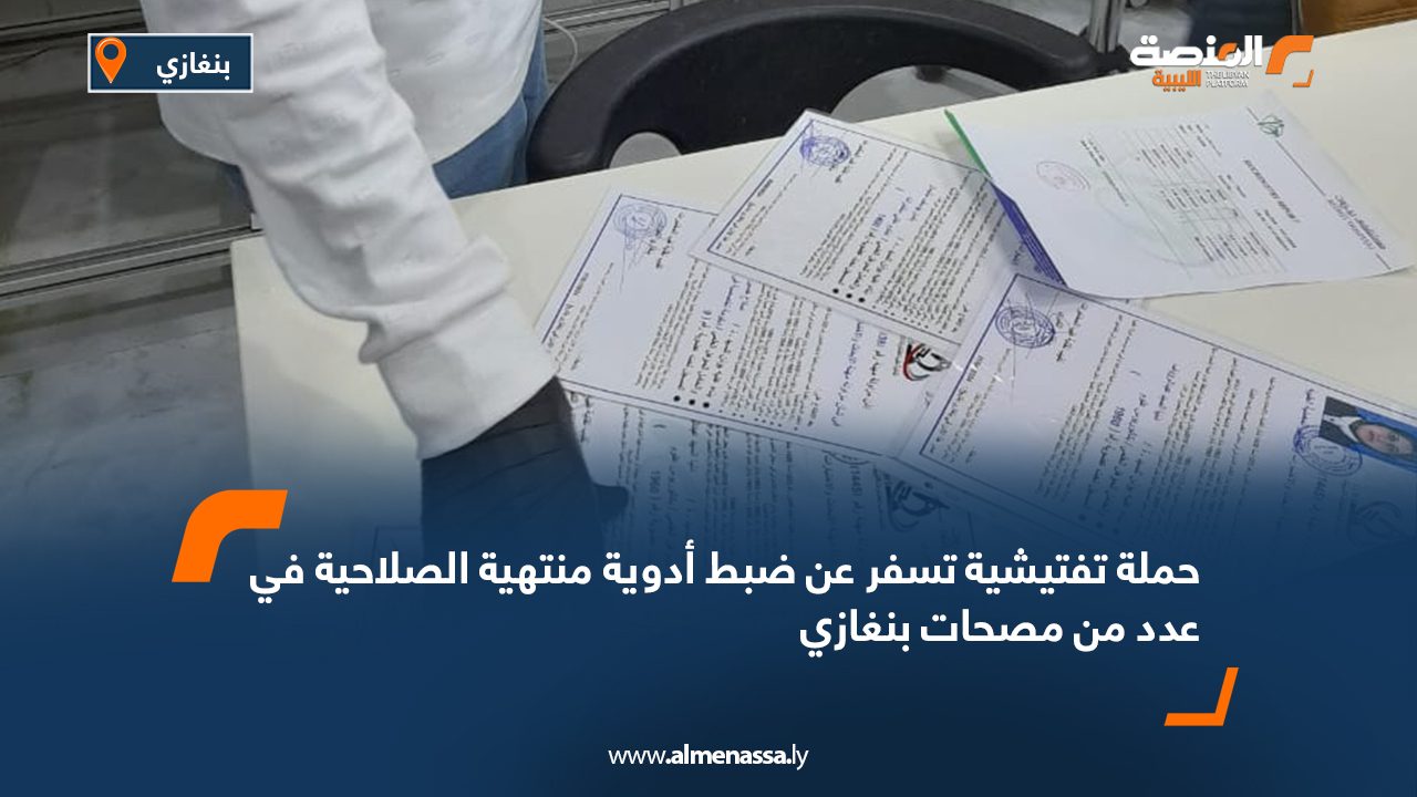 حملة تفتيشية تسفر عن ضبط أدوية منتهية الصلاحية في عدد من مصحات بنغازي