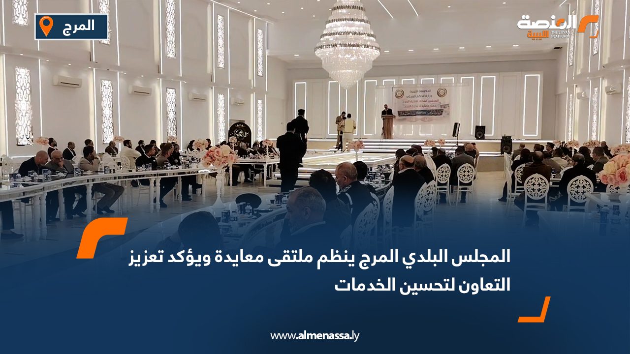 المجلس البلدي المرج ينظم ملتقى معايدة ويؤكد تعزيز التعاون لتحسين الخدمات