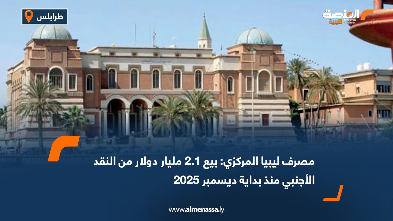مصرف ليبيا المركزي: بيع 2.1 مليار دولار من النقد الأجنبي منذ بداية ديسمبر 2025