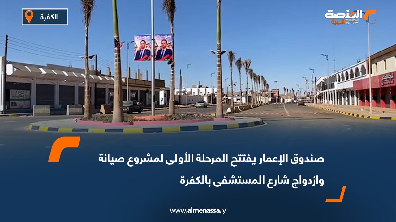 صندوق الإعمار يفتتح المرحلة الأولى لمشروع صيانة وازدواج شارع المستشفى بالكفرة