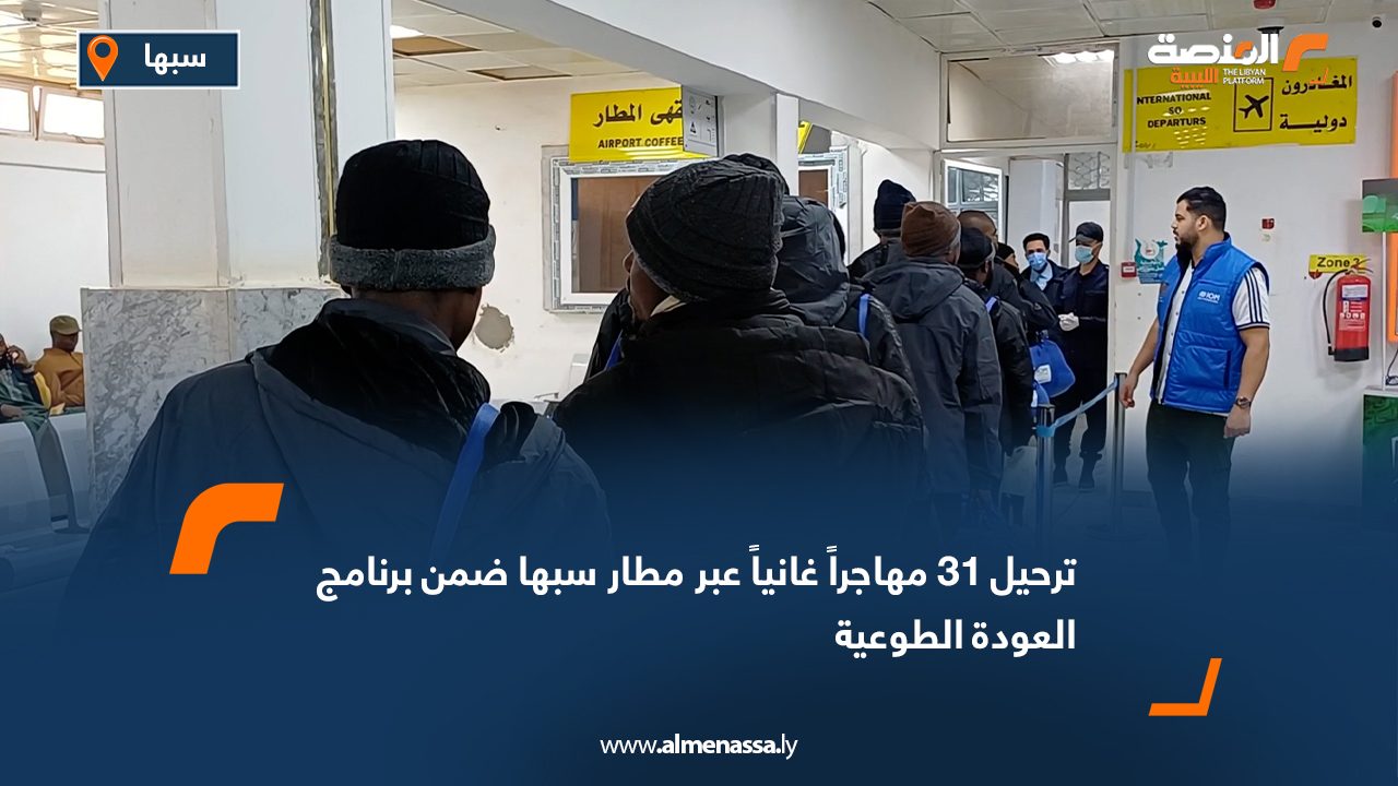 ترحيل 31 مهاجراً غانياً عبر مطار سبها ضمن برنامج العودة الطوعية