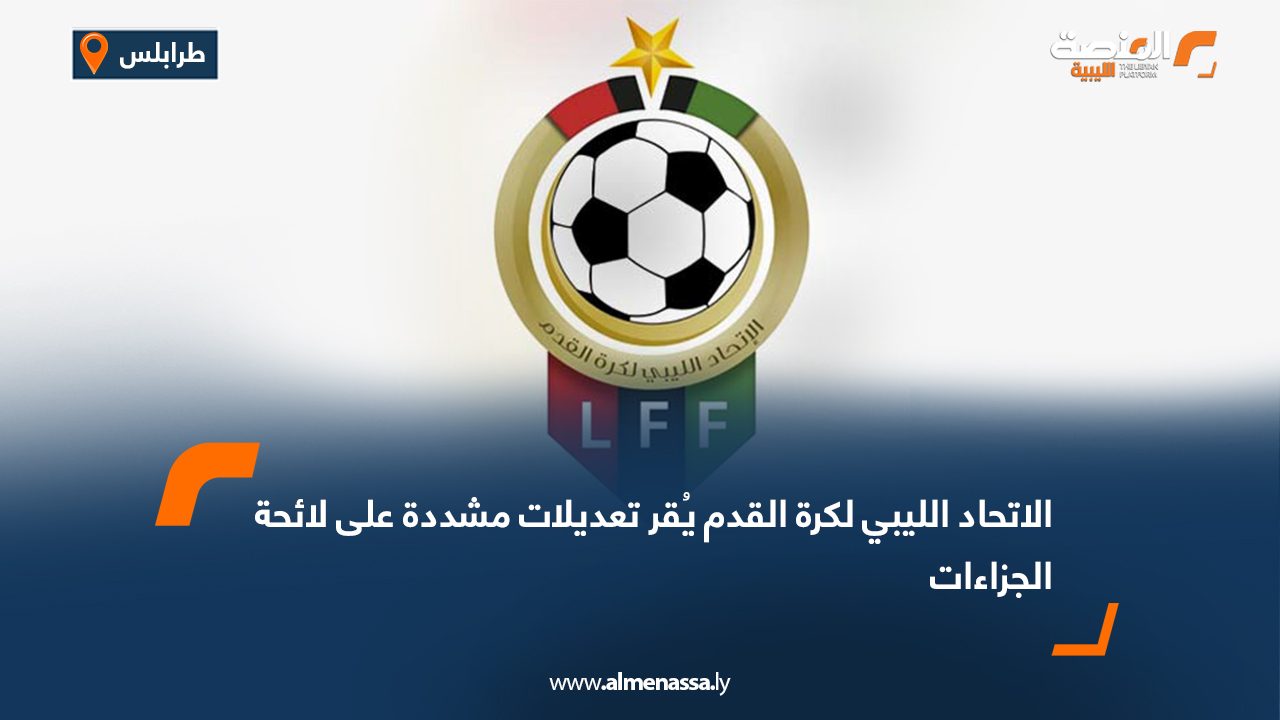 الاتحاد الليبي لكرة القدم يُقر تعديلات مشددة على لائحة الجزاءات