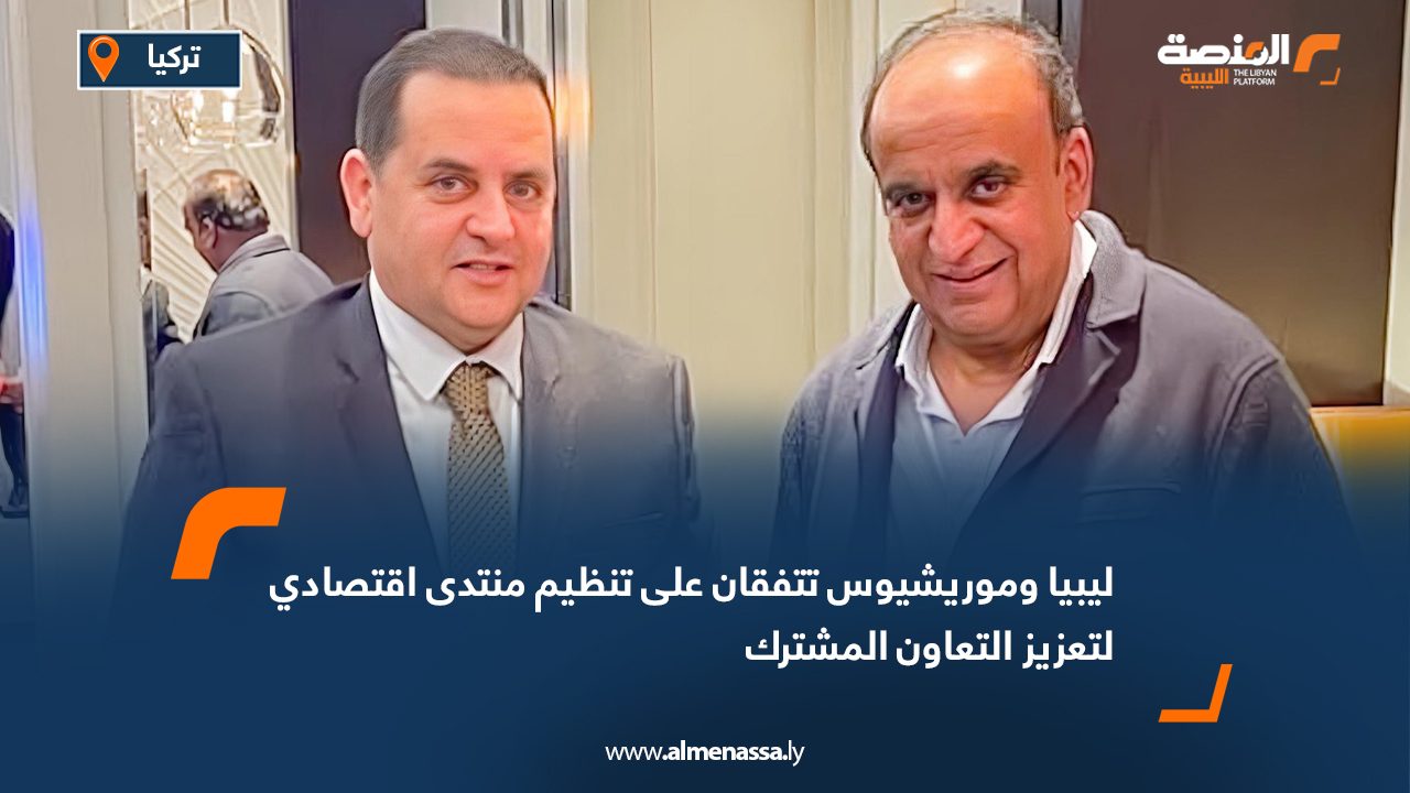 ليبيا وموريشيوس تتفقان على تنظيم منتدى اقتصادي لتعزيز التعاون المشترك