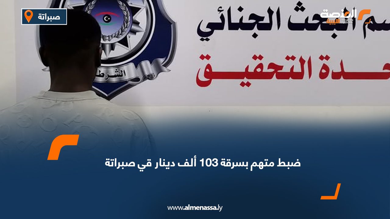 ضبط متهم بسرقة 103 ألف دينار قي صبراتة