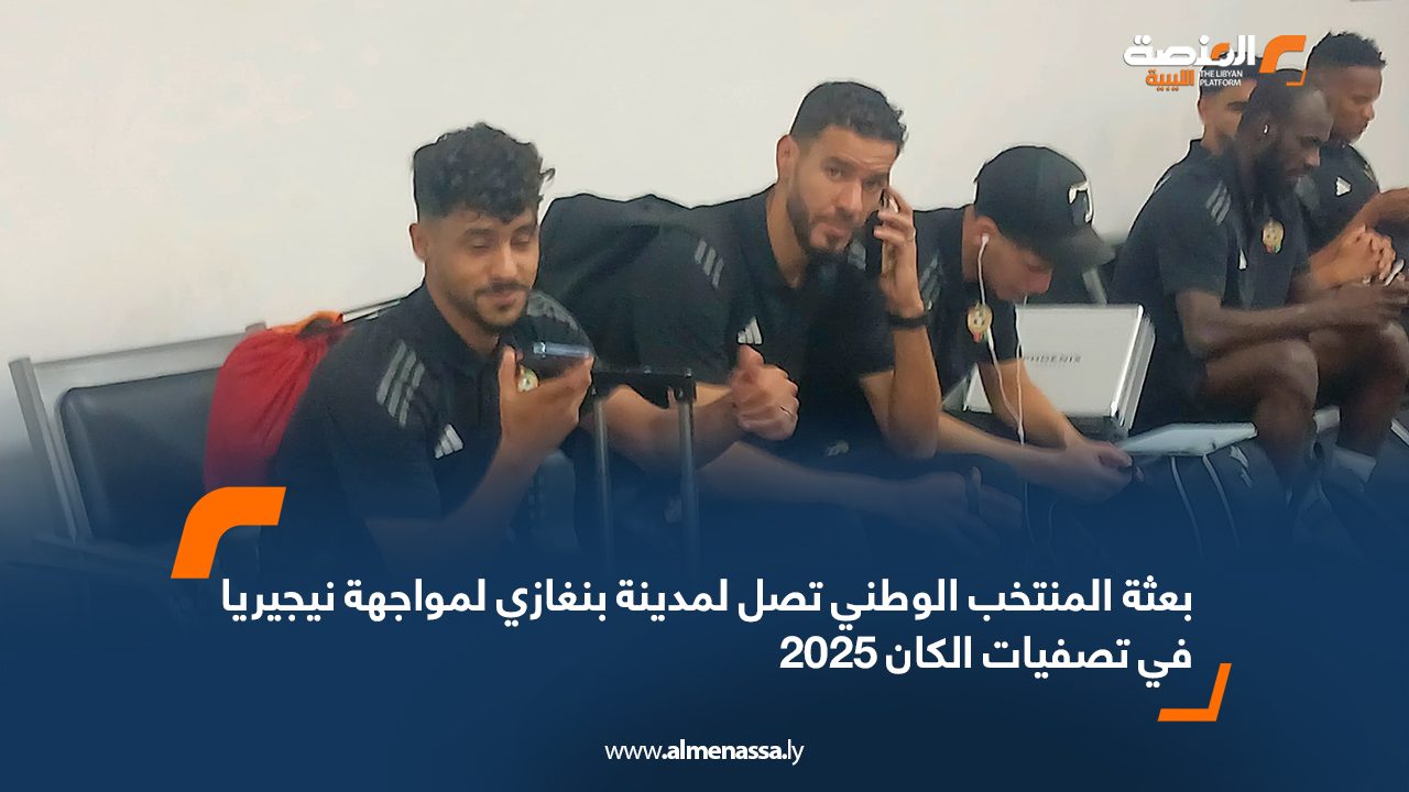 بعثة المنتخب الوطني تصل لمدينة بنغازي لمواجهة نيجيريا في تصفيات الكان 2025