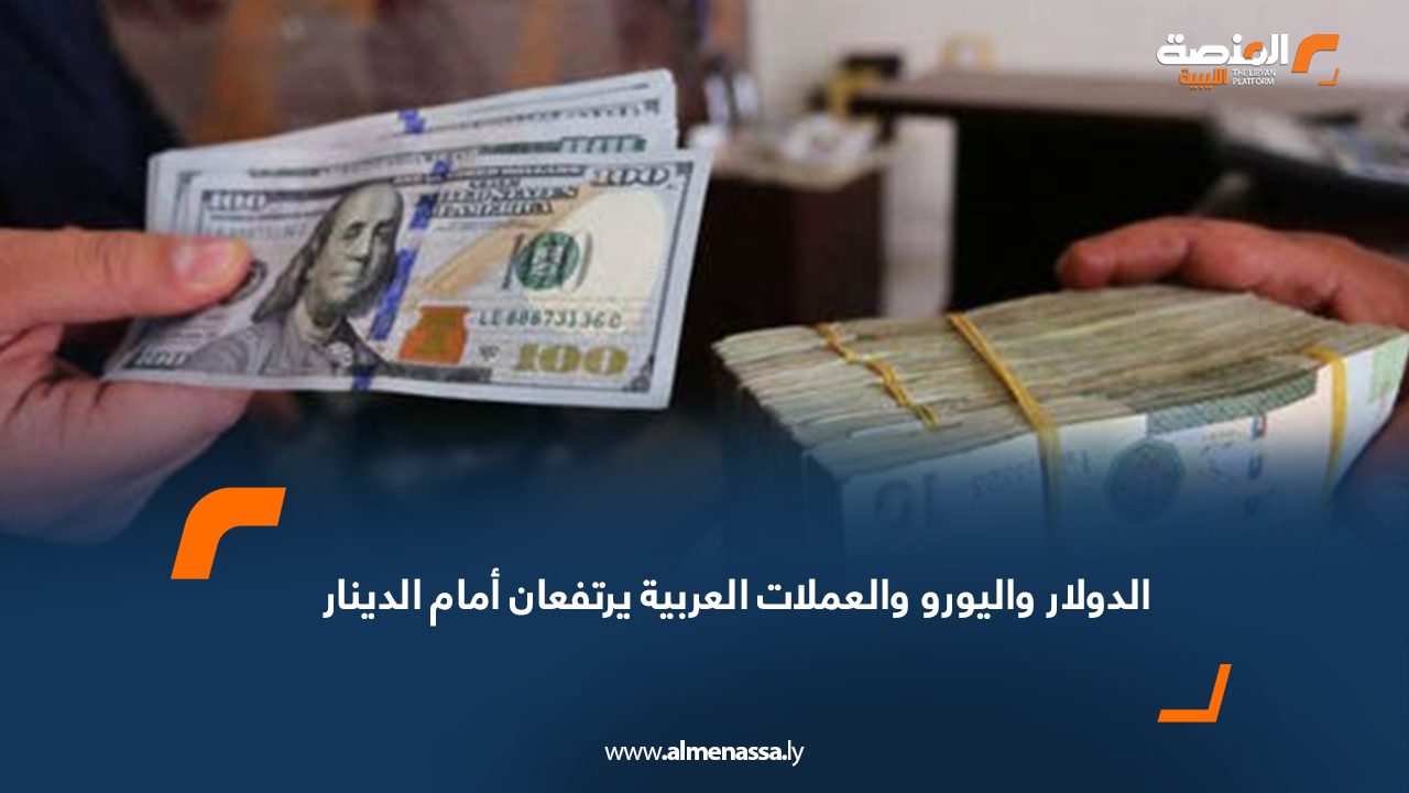 الدولار واليورو والعملات العربية يرتفعان أمام الدينار