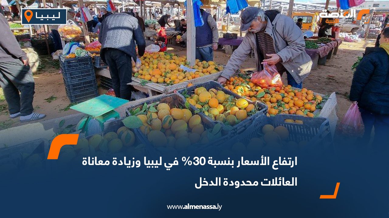 ارتفاع الأسعار بنسبة 30% في ليبيا وزيادة معاناة العائلات محدودة الدخل
