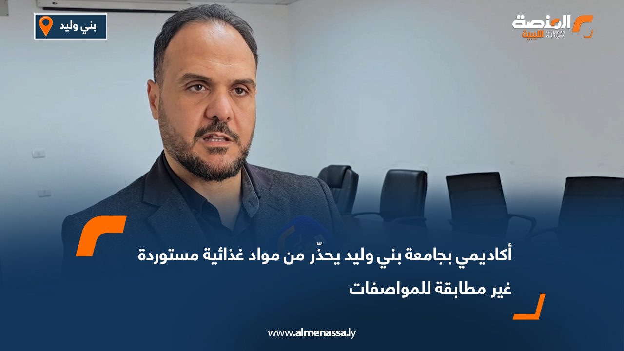 أكاديمي بجامعة بني وليد يحذّر من مواد غذائية مستوردة غير مطابقة للمواصفات