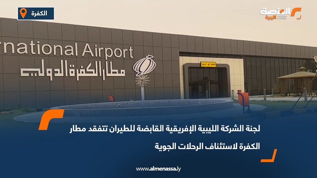 لجنة الشركة الليبية الإفريقية القابضة للطيران تتفقد مطار الكفرة لاستئناف الرحلات الجوية