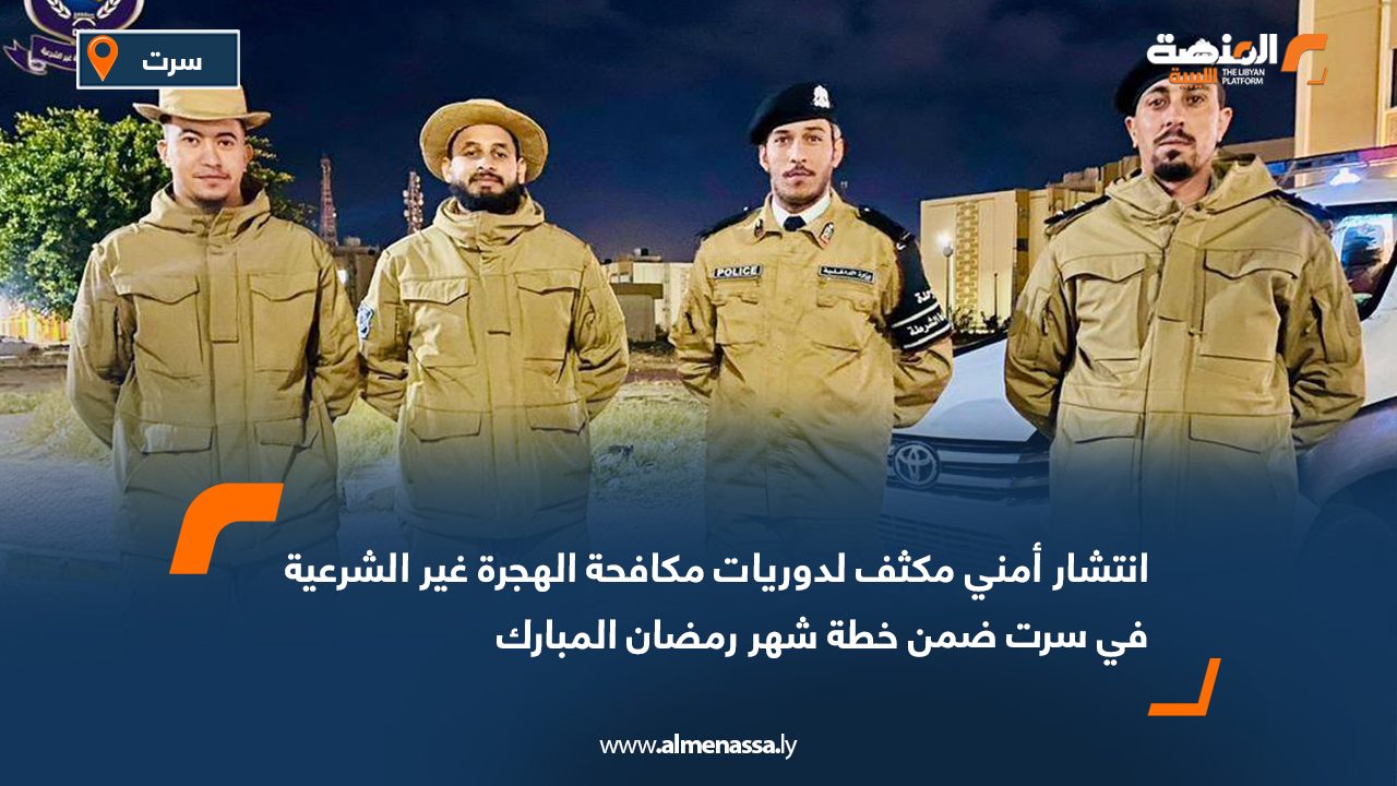 انتشار أمني مكثف لدوريات مكافحة الهجرة غير الشرعية في سرت ضمن خطة شهر رمضان المبارك