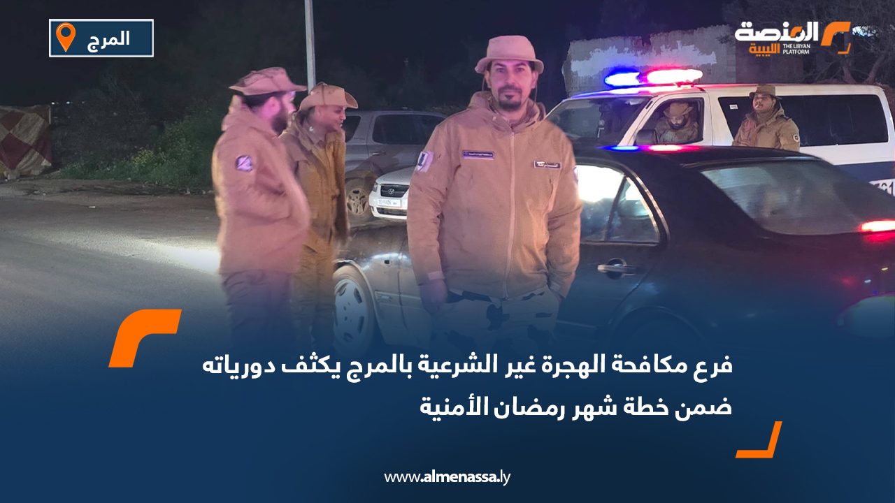 فرع مكافحة الهجرة غير الشرعية بالمرج يكثف دورياته ضمن خطة شهر رمضان الأمنية