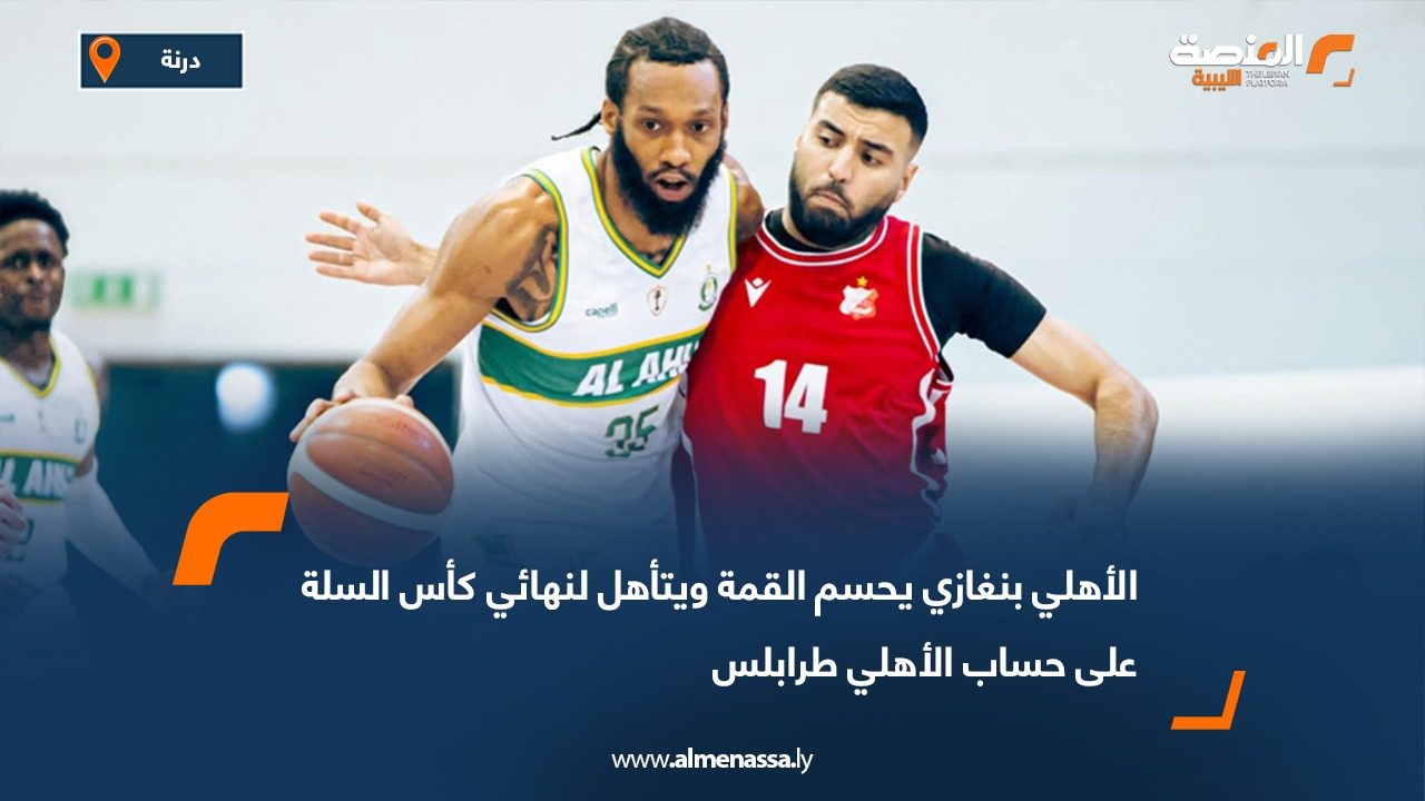 الأهلي بنغازي يحسم القمة ويتأهل لنهائي كأس السلة على حساب الأهلي طرابلس
