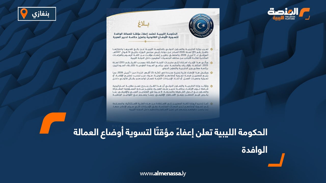 الحكومة الليبية تعلن إعفاءً مؤقتًا لتسوية أوضاع العمالة الوافدة