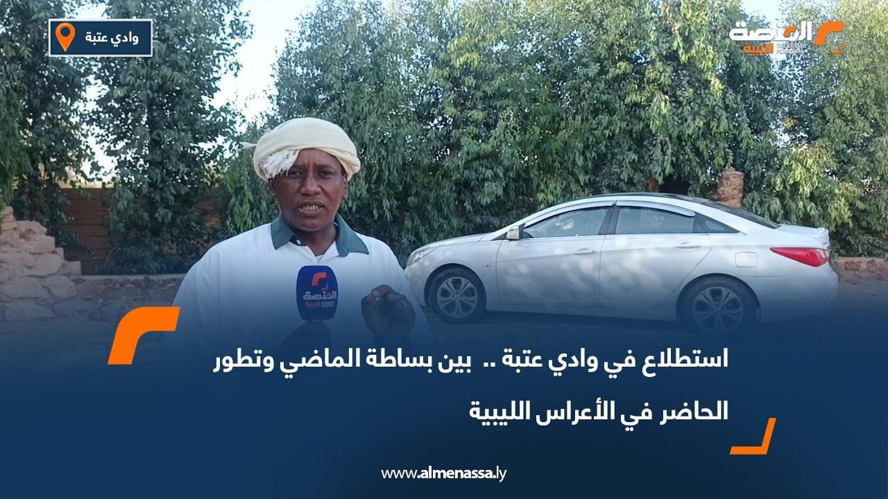 استطلاع في وادي عتبة.. بين بساطة الماضي وتطور الحاضر في الأعراس الليبية