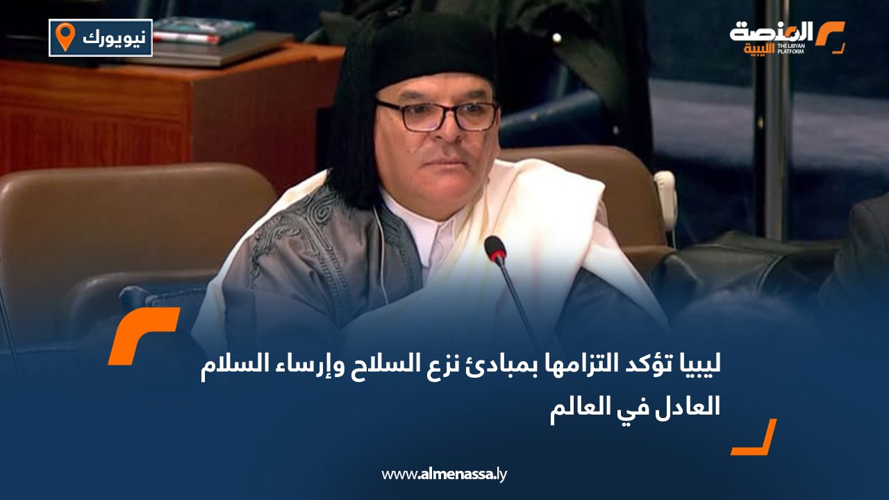 ليبيا تؤكد التزامها بمبادئ نزع السلاح وإرساء السلام العادل في العالم