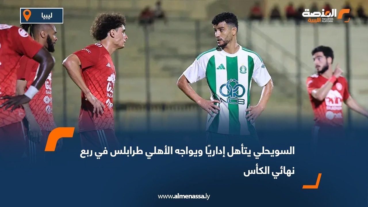 السويحلي يتأهل إداريًا ويواجه الأهلي طرابلس في ربع نهائي الكأس
