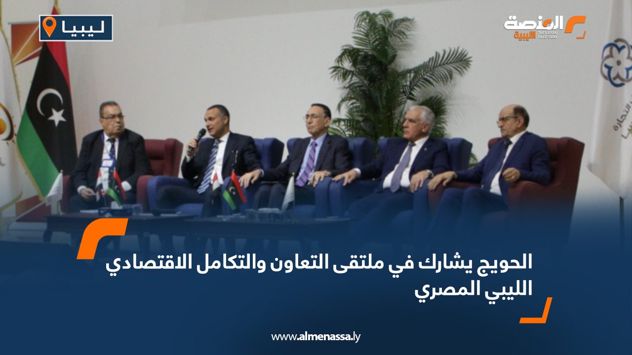 الحويج يشارك في ملتقى التعاون والتكامل الاقتصادي الليبي المصري