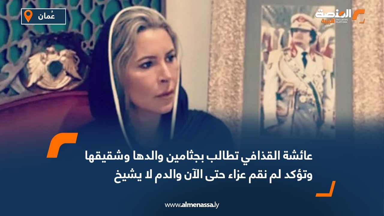 عائشة القذافي تطالب بجثامين والدها وشقيقها وتؤكد لم نقم عزاء حتى الآن والدم لا يشيخ