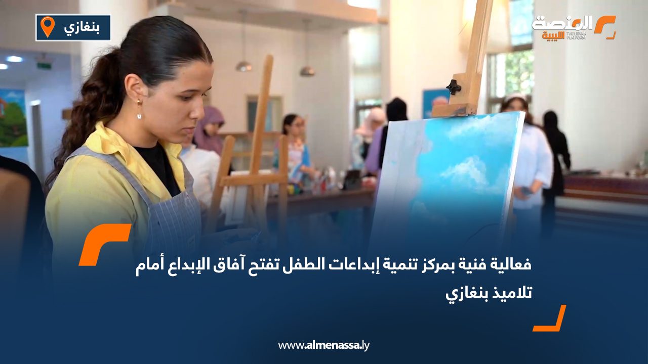 فعالية فنية بمركز تنمية إبداعات الطفل تفتح آفاق الإبداع أمام تلاميذ بنغازي