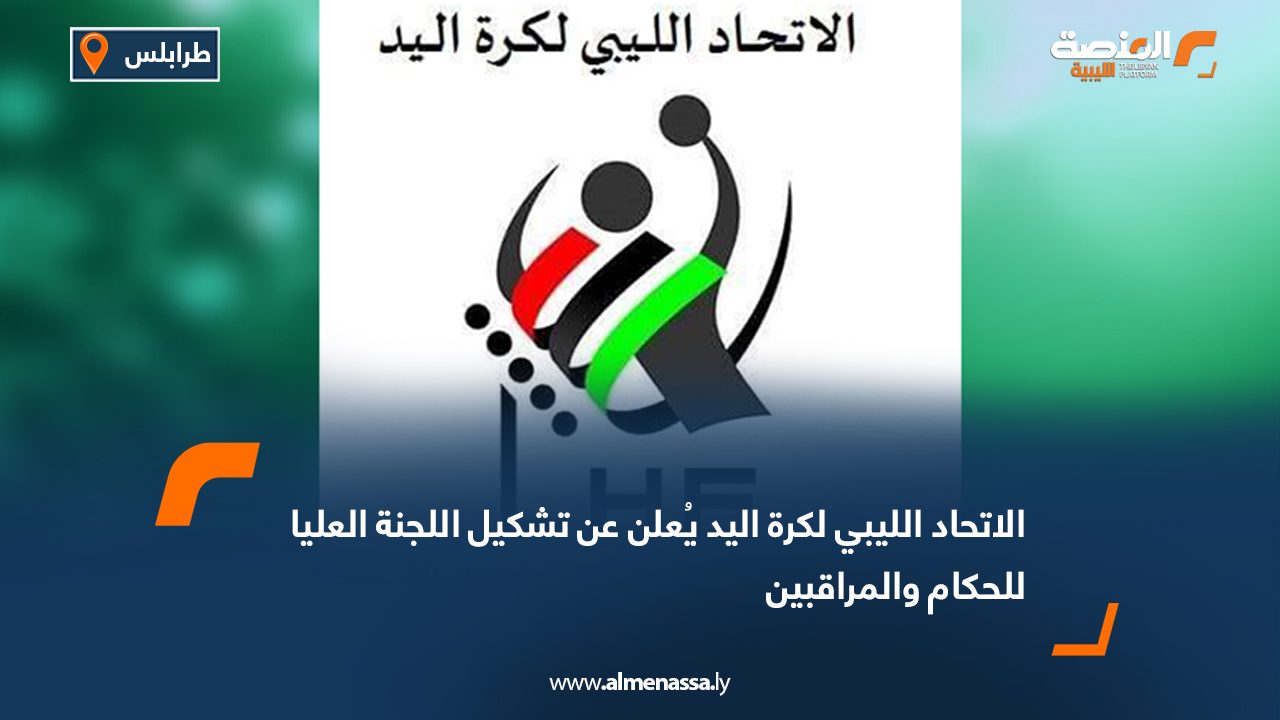 الاتحاد الليبي لكرة اليد يُعلن عن تشكيل اللجنة العليا للحكام والمراقبين