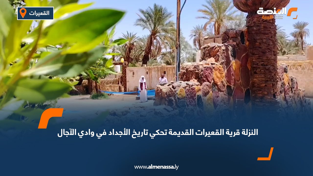 "النزلة" قرية القعيرات القديمة تحكي تاريخ الأجداد في وادي الآجال