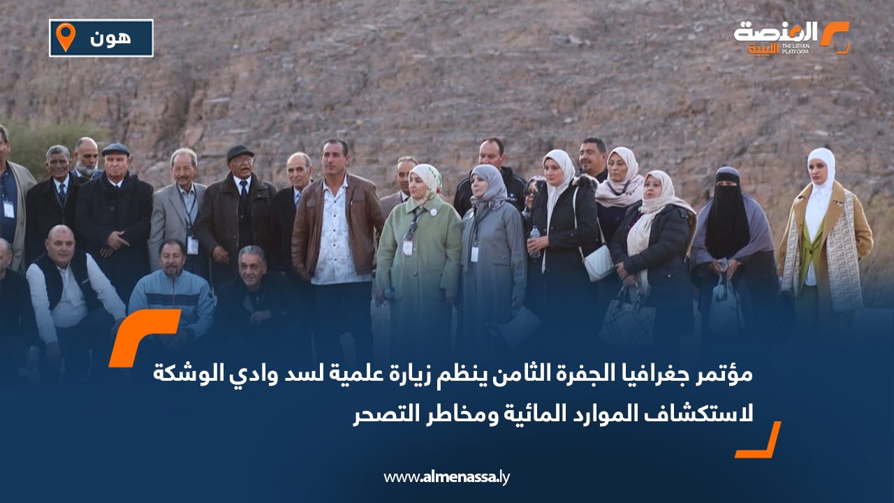 مؤتمر جغرافيا الجفرة الثامن ينظم زيارة علمية لسد وادي الوشكة لاستكشاف الموارد المائية ومخاطر التصحر
