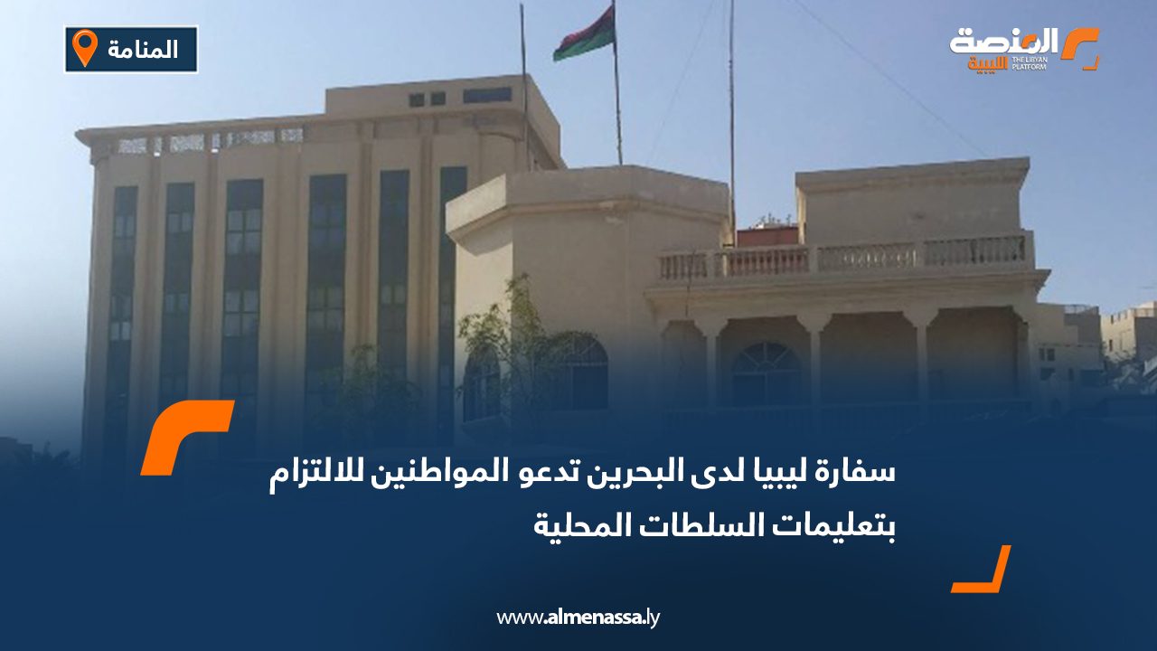 سفارة ليبيا لدى البحرين تدعو المواطنين للالتزام بتعليمات السلطات المحلية