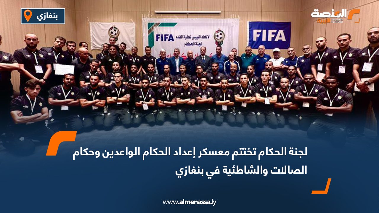 لجنة الحكام تختتم معسكر إعداد الحكام الواعدين وحكام الصالات والشاطئية في بنغازي