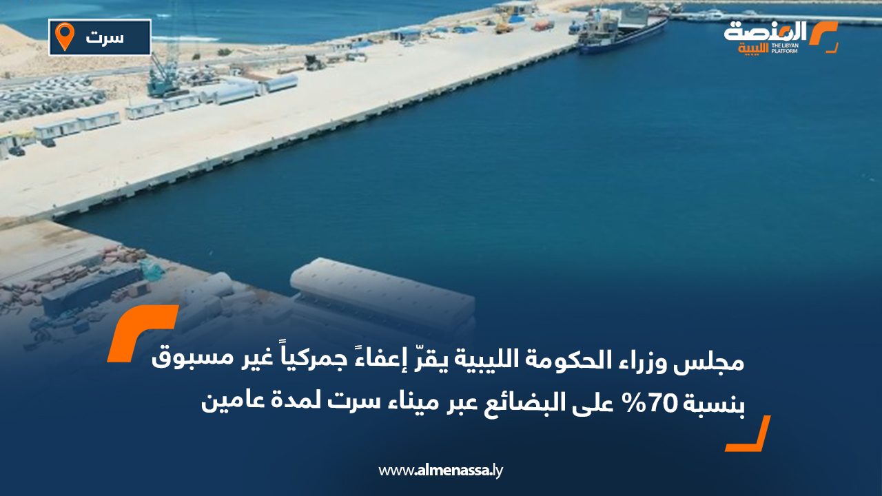مجلس وزراء الحكومة الليبية يقرّ إعفاءً جمركياً غير مسبوق بنسبة 70% على البضائع عبر ميناء سرت لمدة عامين